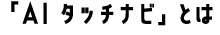 タッチナビとは？