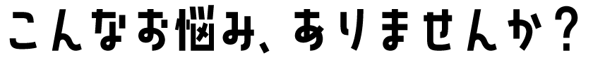 こんなお悩みおりませんか？